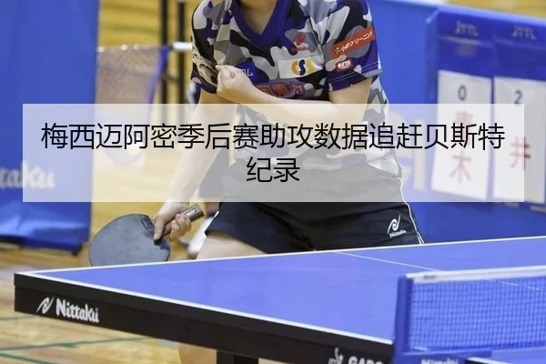 梅西迈阿密季后赛助攻数据追赶贝斯特纪录 | MKSports