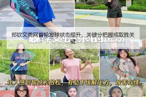 郑钦文美网首轮发球状态提升，关键分把握成取胜关键