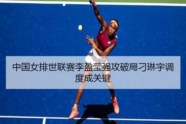 中国女排世联赛李盈莹强攻破局刁琳宇调度成关键