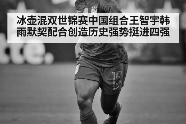冰壶混双世锦赛中国组合王智宇韩雨默契配合创造历史强势挺进四强