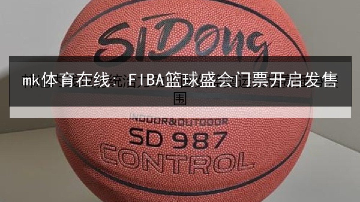 mk体育在线: FIBA篮球盛会门票开启发售