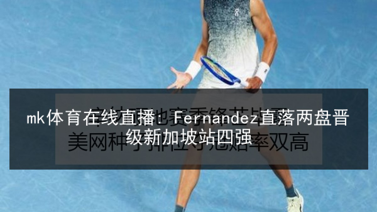 mk体育在线直播: Fernandez直落两盘晋级新加坡站四强 mk体育在线直播: Fernandez直落两盘晋级新加坡站四强